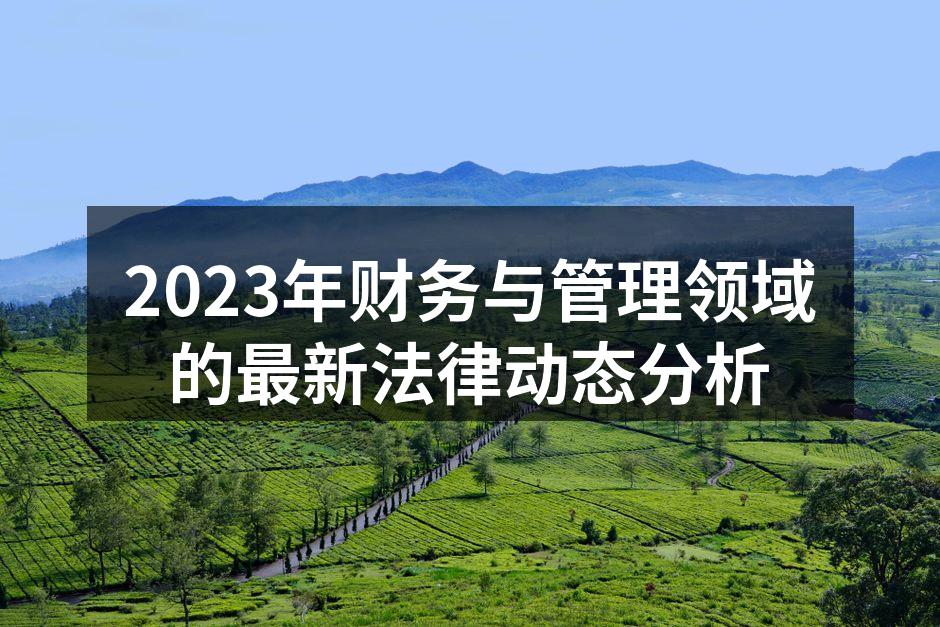 2023年财务与管理领域的最新法律动态分